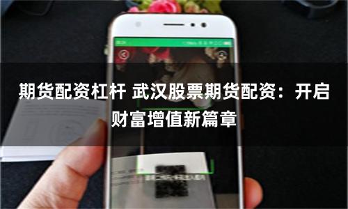 期货配资杠杆 武汉股票期货配资：开启财富增值新篇章