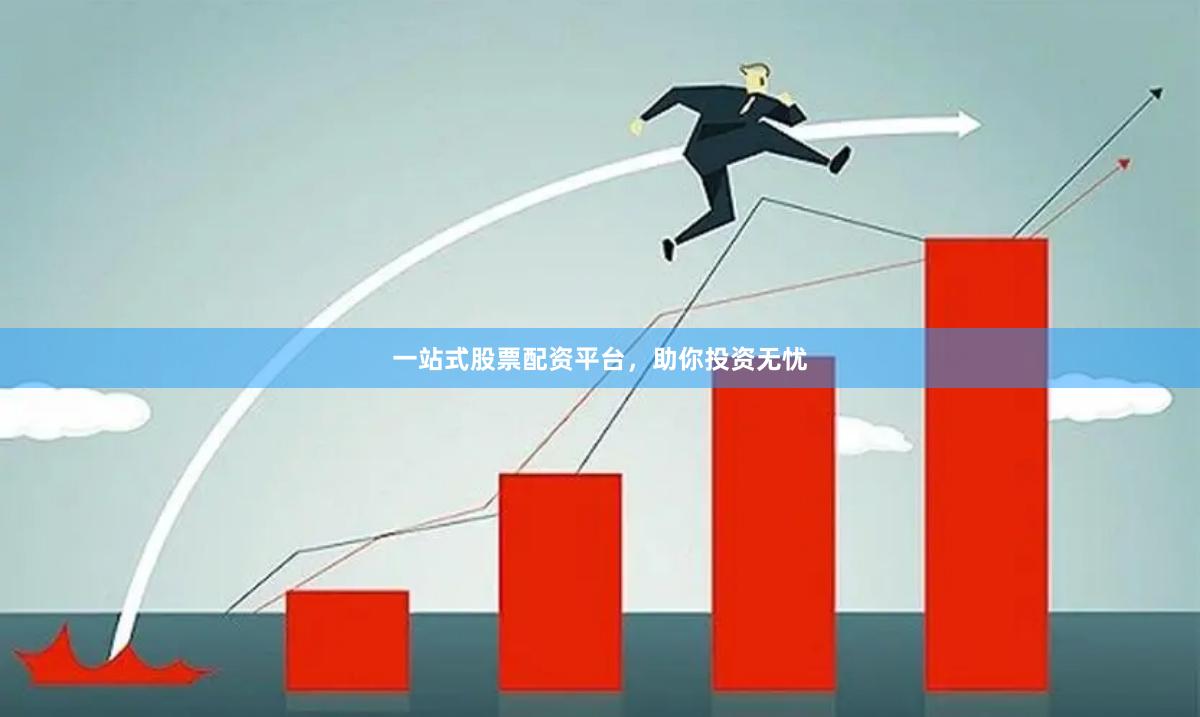 一站式股票配资平台，助你投资无忧