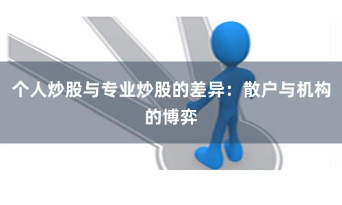 个人炒股与专业炒股的差异：散户与机构的博弈