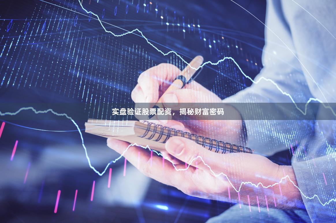 实盘验证股票配资，揭秘财富密码