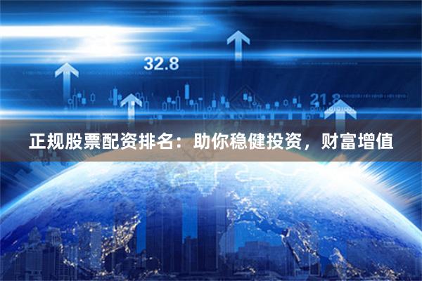 正规股票配资排名：助你稳健投资，财富增值