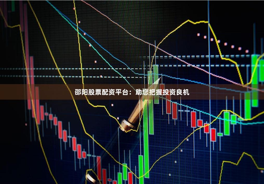 邵阳股票配资平台：助您把握投资良机