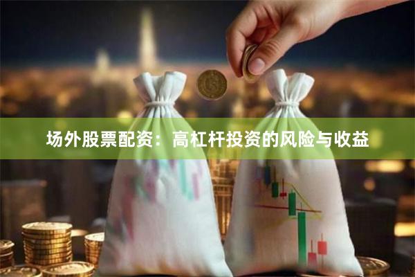场外股票配资：高杠杆投资的风险与收益