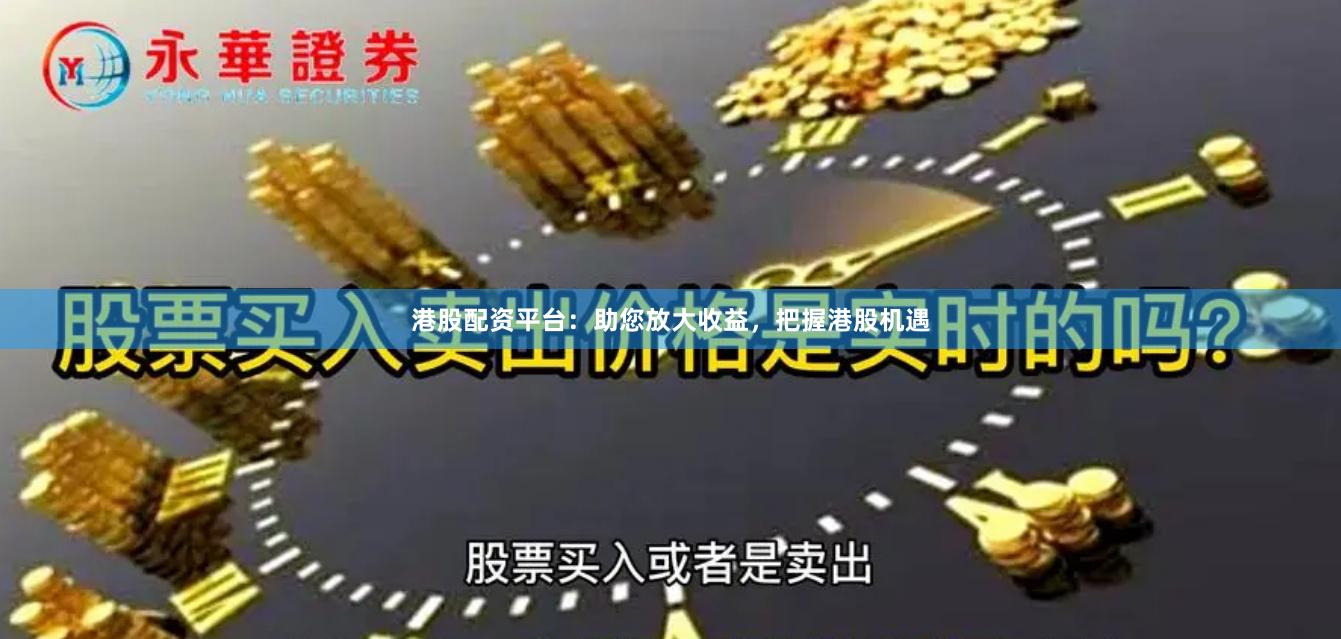 港股配资平台：助您放大收益，把握港股机遇