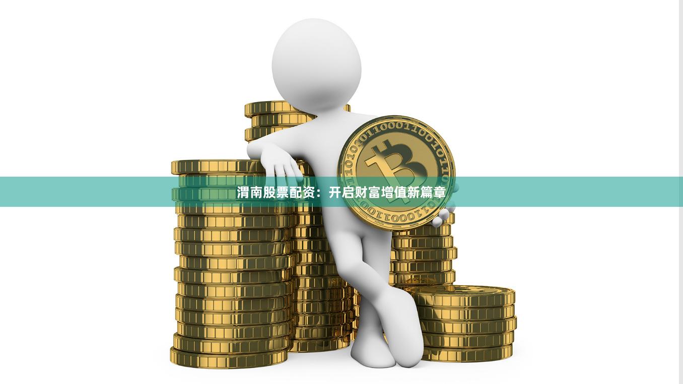 渭南股票配资：开启财富增值新篇章