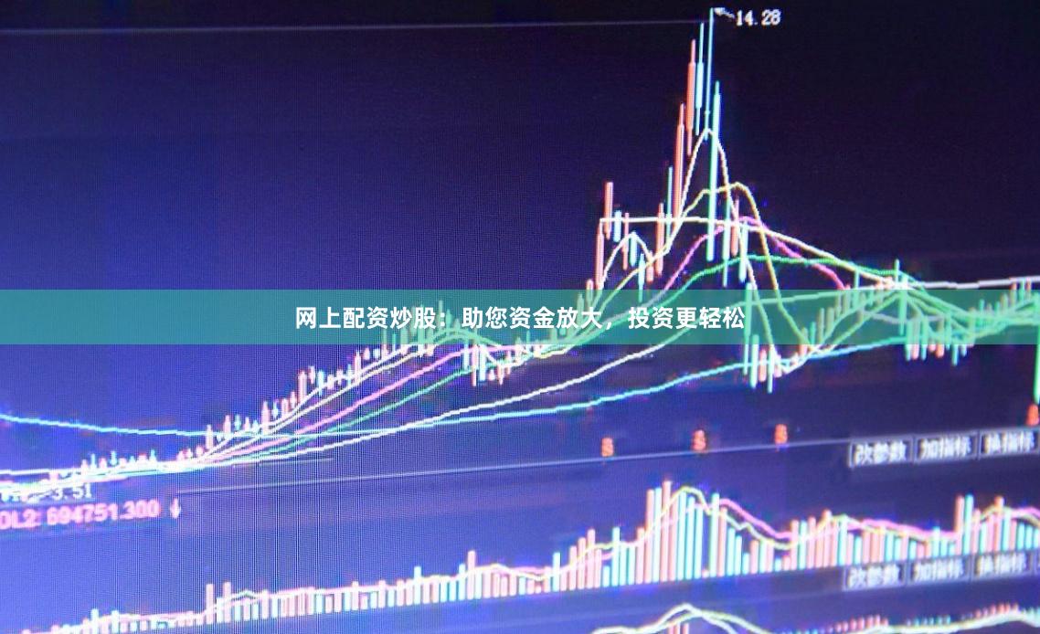 网上配资炒股：助您资金放大，投资更轻松