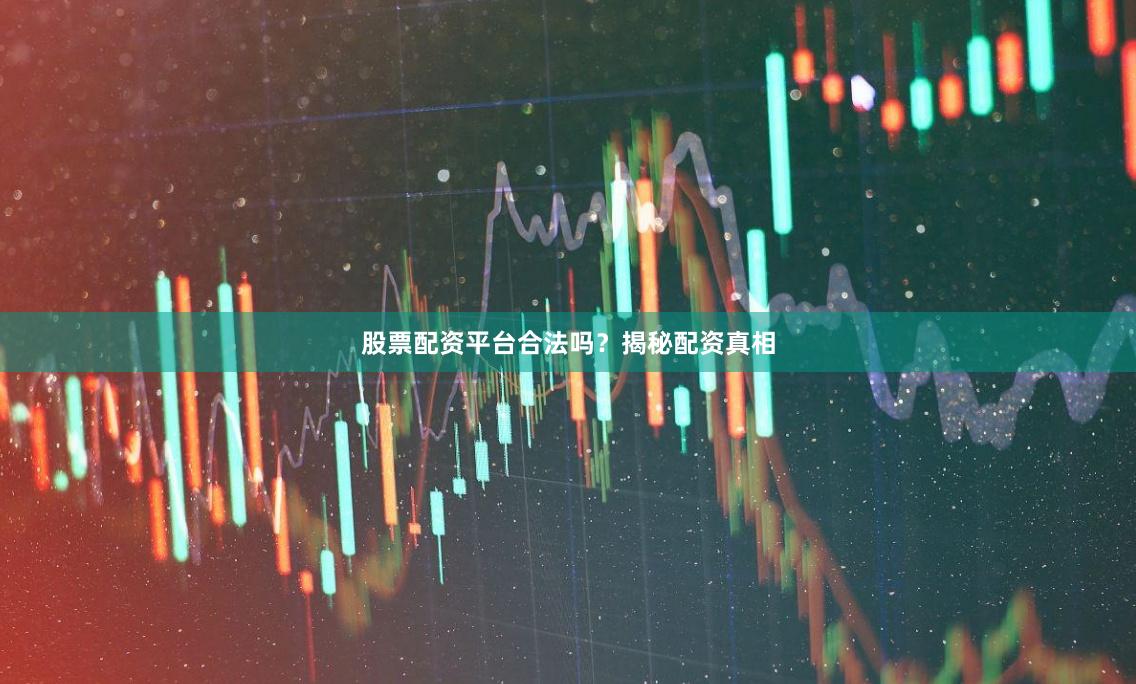股票配资平台合法吗？揭秘配资真相