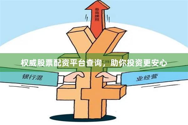 权威股票配资平台查询，助你投资更安心