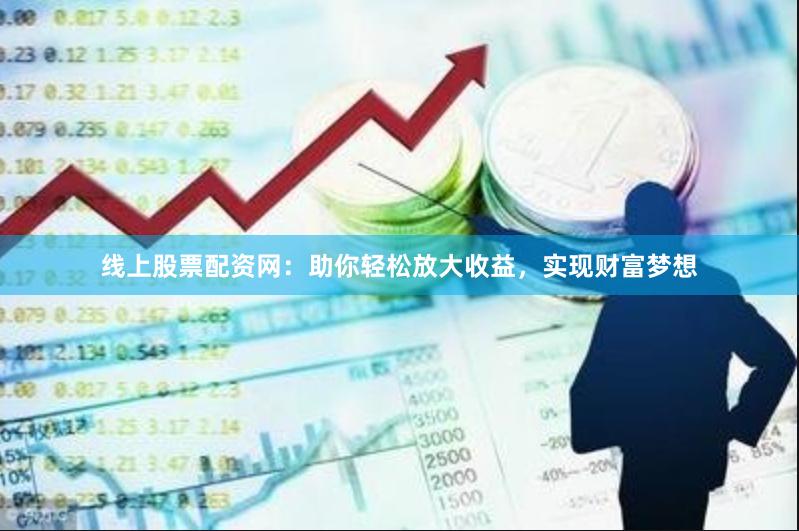 线上股票配资网：助你轻松放大收益，实现财富梦想