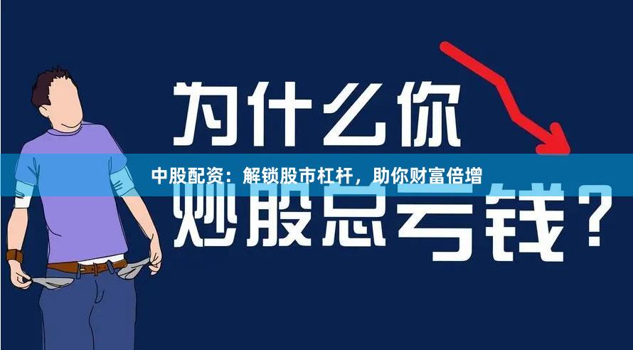 中股配资：解锁股市杠杆，助你财富倍增