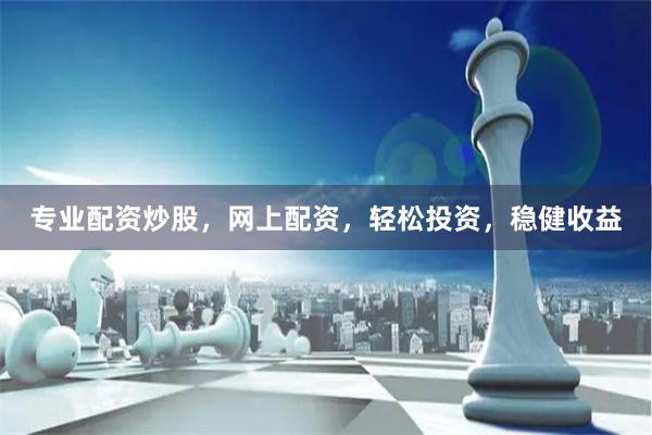专业配资炒股，网上配资，轻松投资，稳健收益