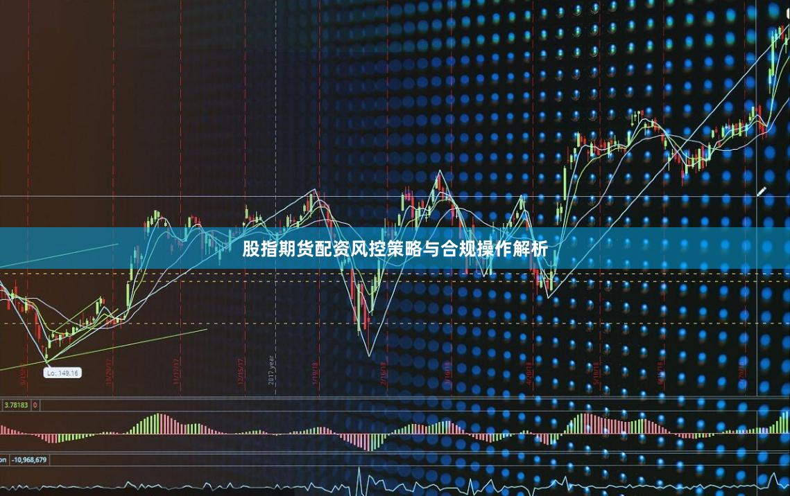 股指期货配资风控策略与合规操作解析