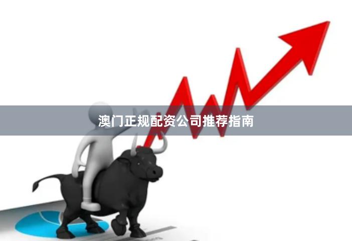澳门正规配资公司推荐指南
