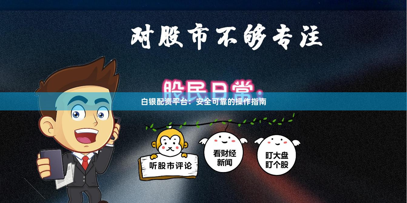 白银配资平台：安全可靠的操作指南