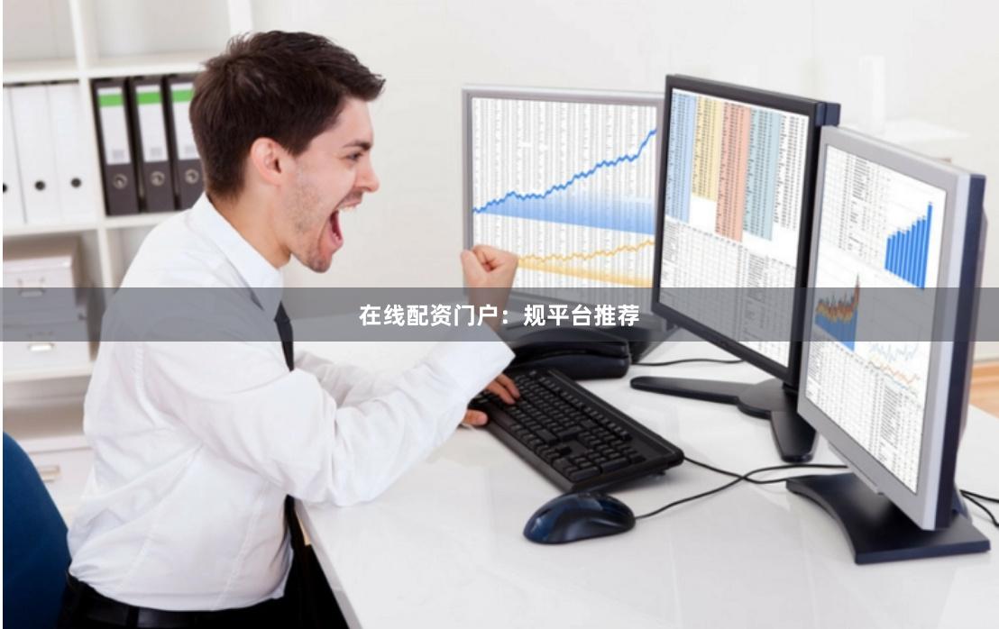 在线配资门户：规平台推荐