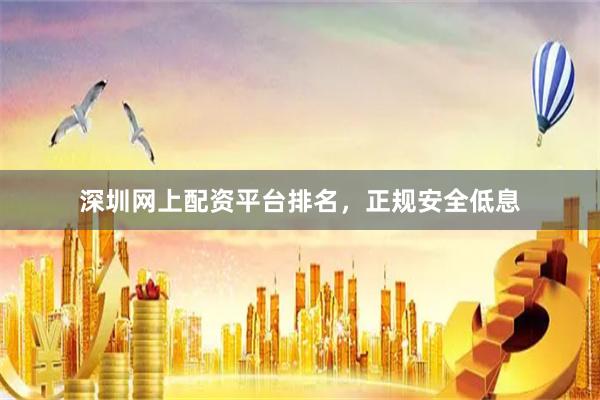 深圳网上配资平台排名，正规安全低息