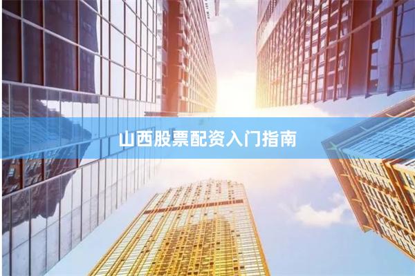 山西股票配资入门指南