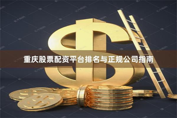 重庆股票配资平台排名与正规公司指南