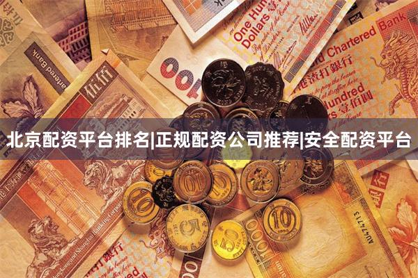 北京配资平台排名|正规配资公司推荐|安全配资平台