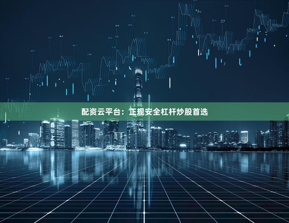 配资云平台：正规安全杠杆炒股首选